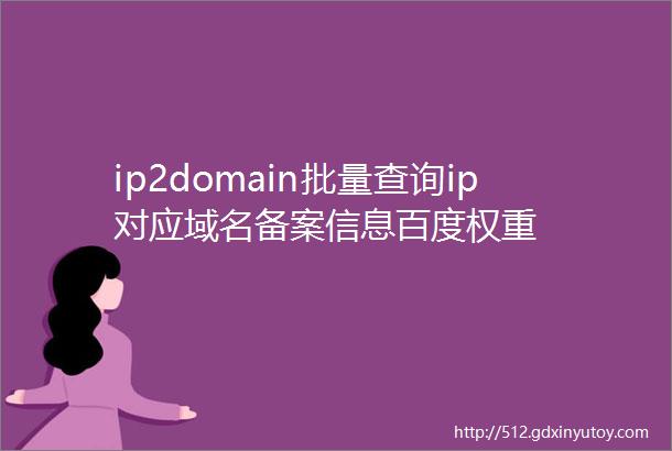 ip2domain批量查询ip对应域名备案信息百度权重