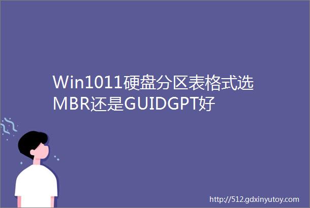 Win1011硬盘分区表格式选MBR还是GUIDGPT好