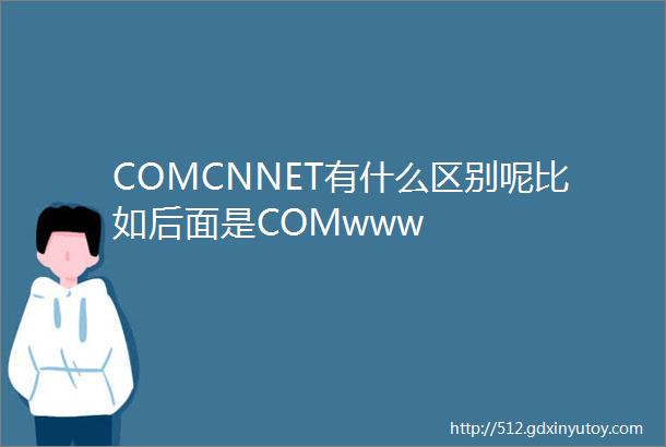 COMCNNET有什么区别呢比如后面是COMwww